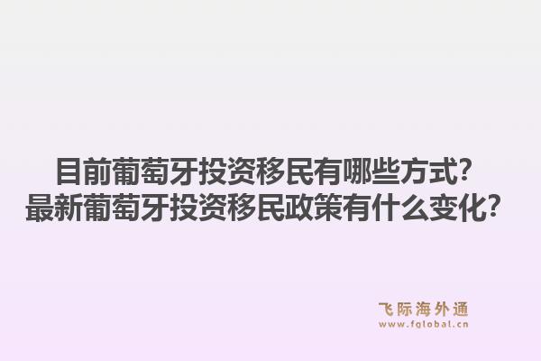 目前葡萄牙投资移民有哪些方式？最新葡萄牙投资移民政策有什么变化？1.jpg