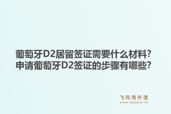 葡萄牙D2居留签证需要什么材料？申请葡萄牙D2签证的步骤有哪些？1.jpg