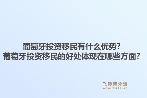 葡萄牙投资移民有什么优势？葡萄牙投资移民的好处体现在哪些方面？1.jpg