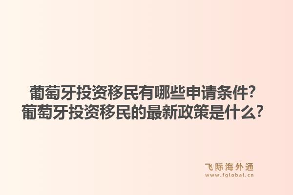 葡萄牙投资移民有哪些申请条件?葡萄牙投资移民的最新政策是什么?1.jpg