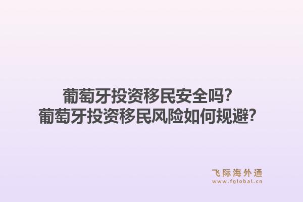 葡萄牙投资移民安全吗?葡萄牙投资移民风险如何规避?1.jpg