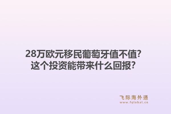 28万欧元移民葡萄牙值不值？这个投资能带来什么回报？