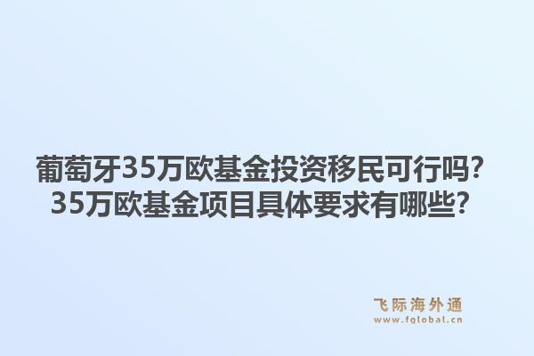 葡萄牙35万欧基金投资移民可行吗?35万欧基金项目具体要求有哪些?1.jpg