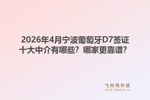 2026年4月宁波葡萄牙D7签证十大中介有哪些？哪家更靠谱？1.jpg