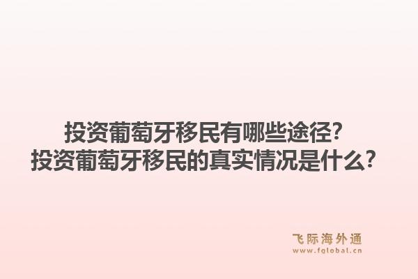 投资葡萄牙移民有哪些途径？投资葡萄牙移民的真实情况是什么？1.jpg