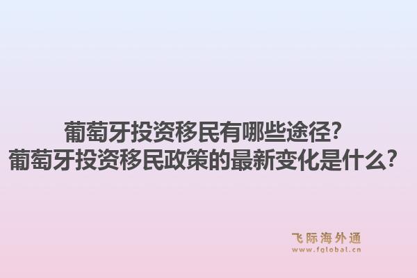 葡萄牙投资移民有哪些途径？葡萄牙投资移民政策的最新变化是什么？1.jpg