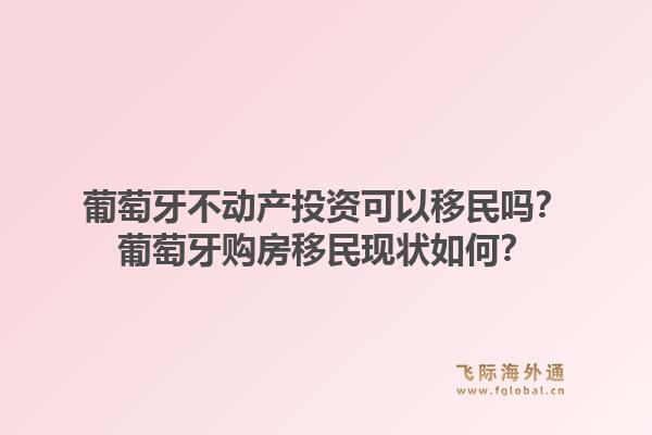 葡萄牙不动产投资可以移民吗？葡萄牙购房移民现状如何？1.jpg