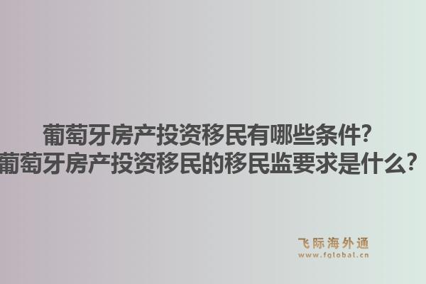 葡萄牙房产投资移民有哪些条件？葡萄牙房产投资移民的移民监要求是什么？