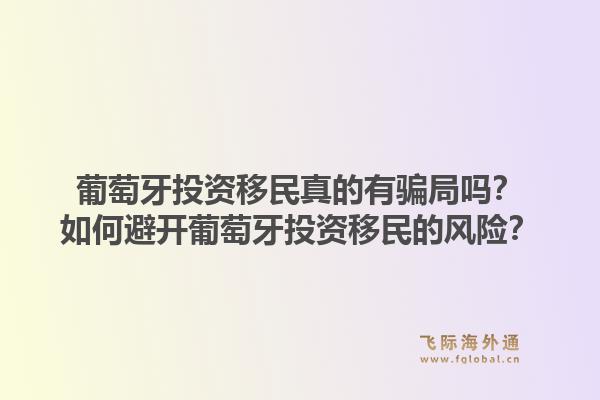 葡萄牙投资移民真的有骗局吗？如何避开葡萄牙投资移民的风险？1.jpg