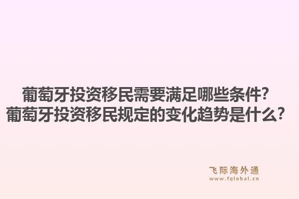葡萄牙投资移民需要满足哪些条件？葡萄牙投资移民规定的变化趋势是什么？1.jpg