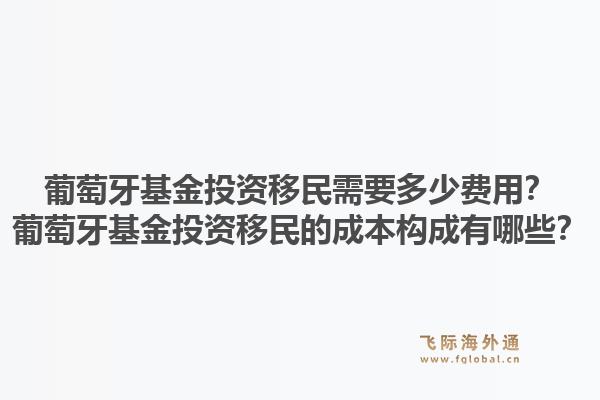 葡萄牙基金投资移民需要多少费用？葡萄牙基金投资移民的成本构成有哪些？1.jpg