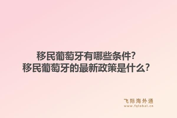移民葡萄牙有哪些条件？移民葡萄牙的最新政策是什么？
