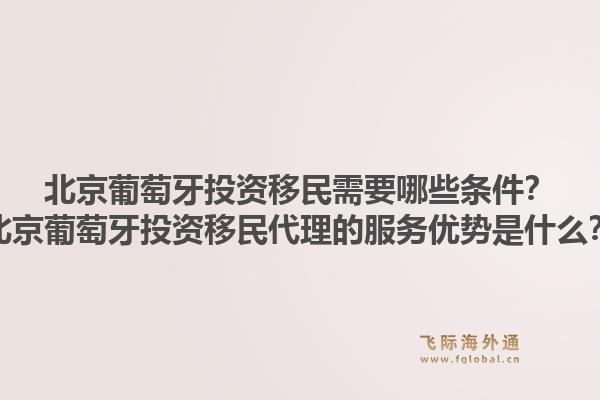 北京葡萄牙投资移民需要哪些条件？北京葡萄牙投资移民代理的服务优势是什么？1.jpg