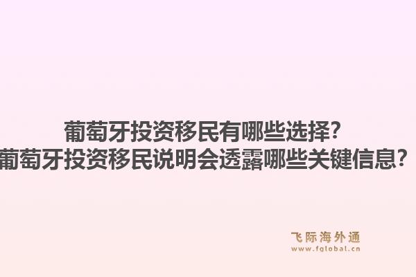 葡萄牙投资移民有哪些选择？葡萄牙投资移民说明会透露哪些关键信息？1.jpg